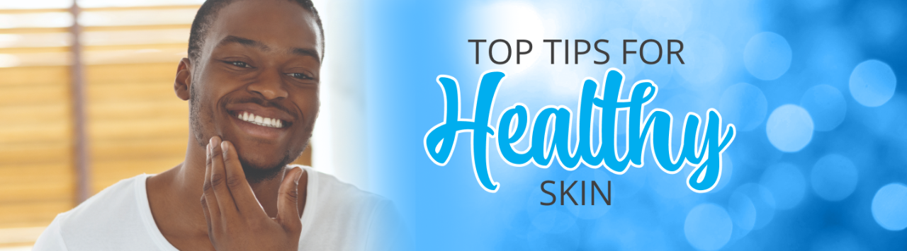 TOP TIPS FOR HEALTHY SKIN